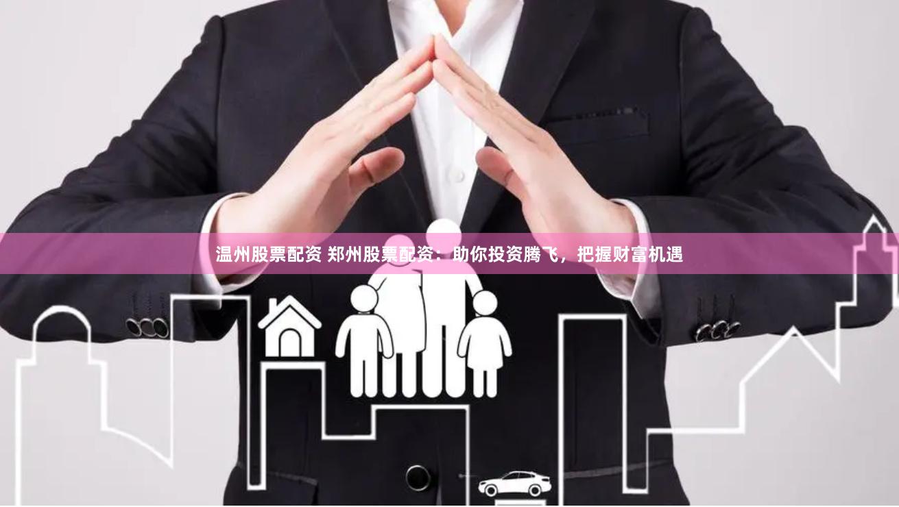 温州股票配资 郑州股票配资：助你投资腾飞，把握财富机遇