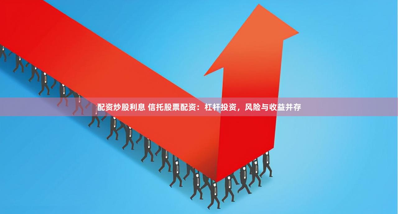配资炒股利息 信托股票配资：杠杆投资，风险与收益并存
