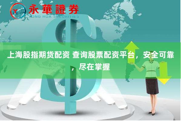 上海股指期货配资 查询股票配资平台，安全可靠，尽在掌握