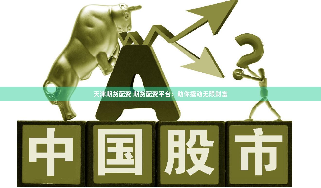 天津期货配资 期货配资平台：助你撬动无限财富