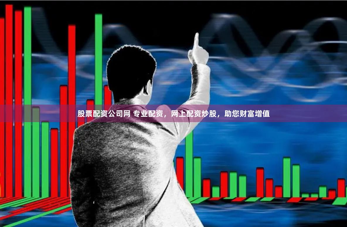 股票配资公司网 专业配资，网上配资炒股，助您财富增值