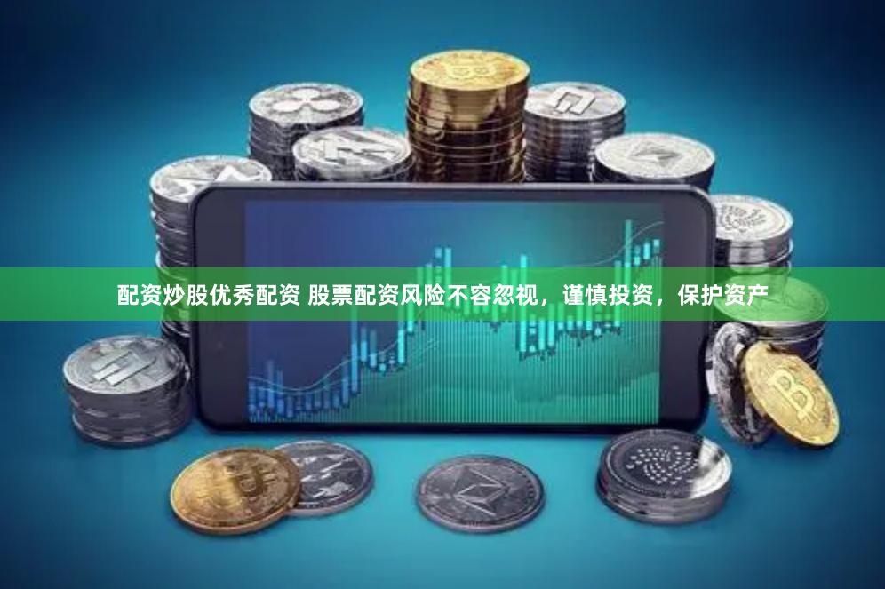 配资炒股优秀配资 股票配资风险不容忽视，谨慎投资，保护资产