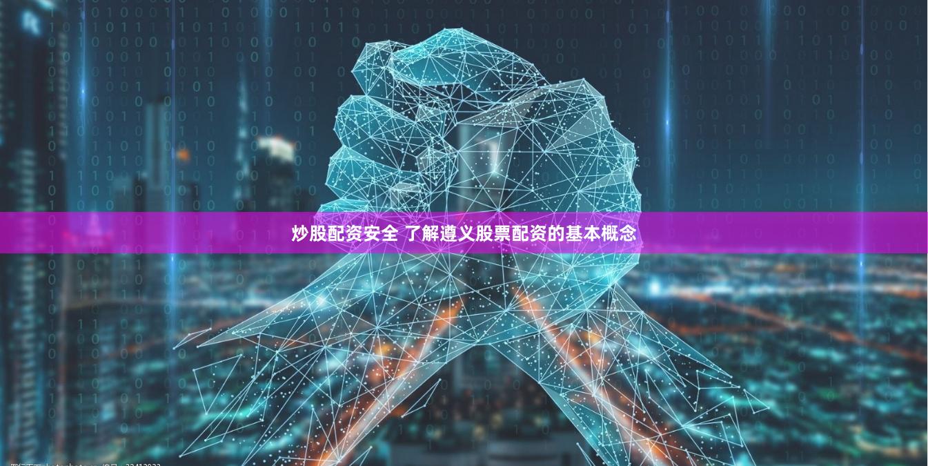 炒股配资安全 了解遵义股票配资的基本概念
