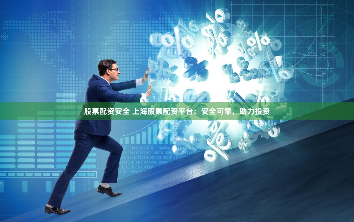 股票配资安全 上海股票配资平台：安全可靠，助力投资