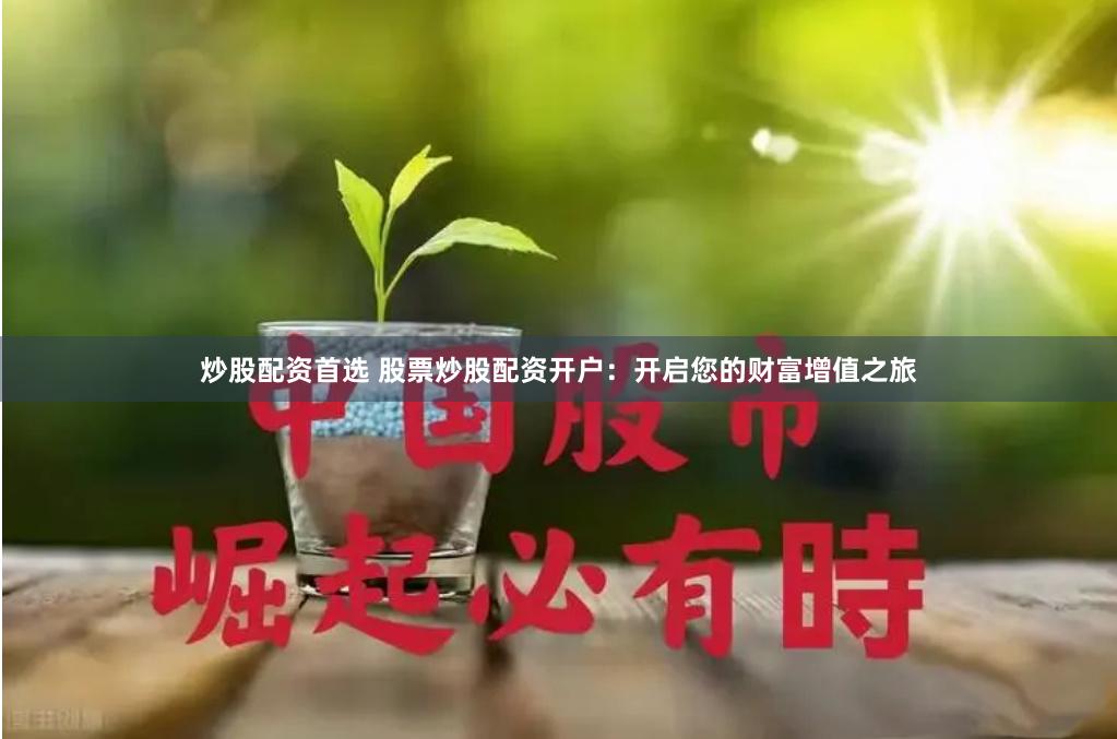 炒股配资首选 股票炒股配资开户：开启您的财富增值之旅