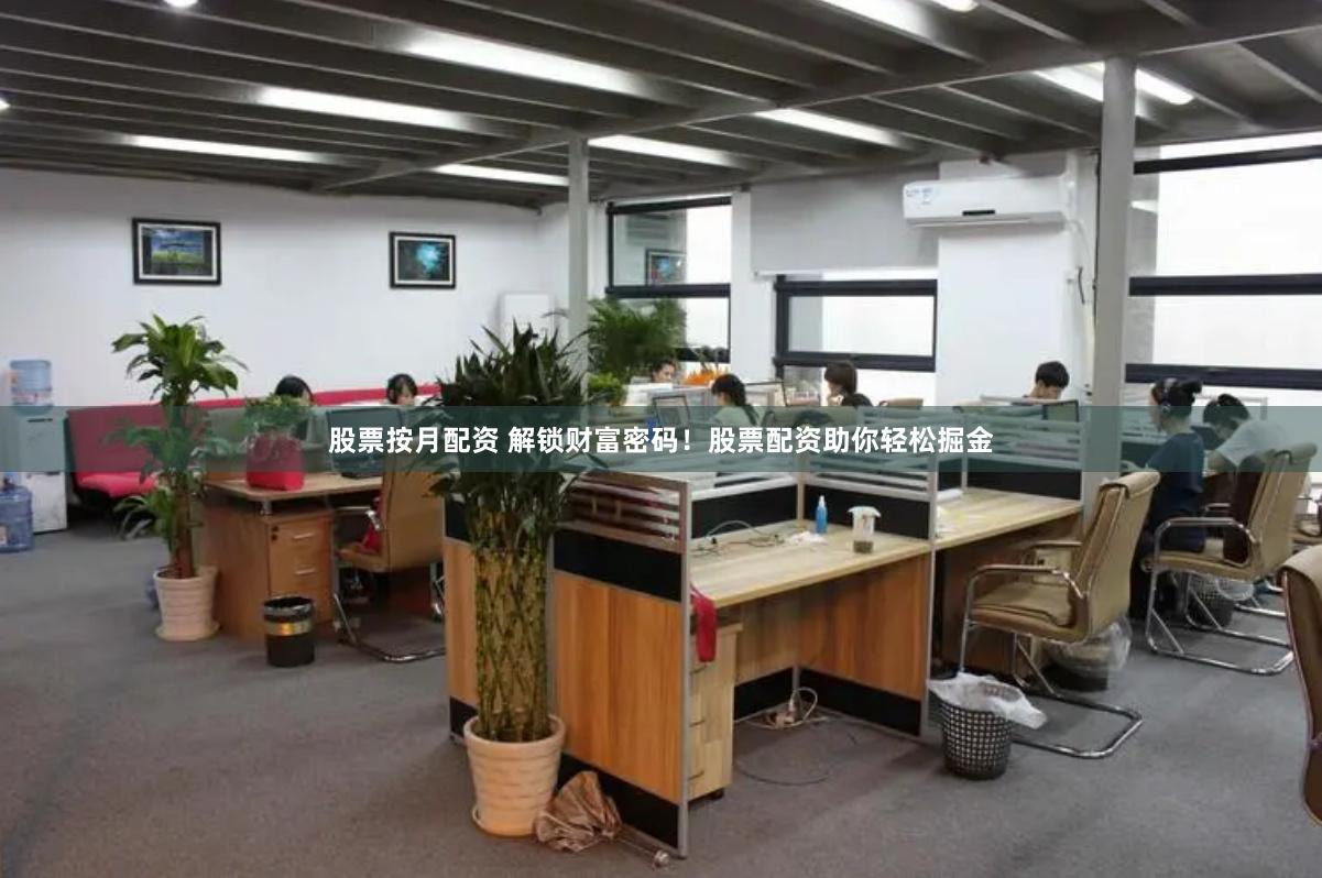 股票按月配资 解锁财富密码！股票配资助你轻松掘金
