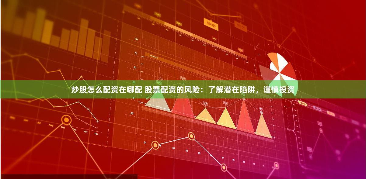 炒股怎么配资在哪配 股票配资的风险：了解潜在陷阱，谨慎投资