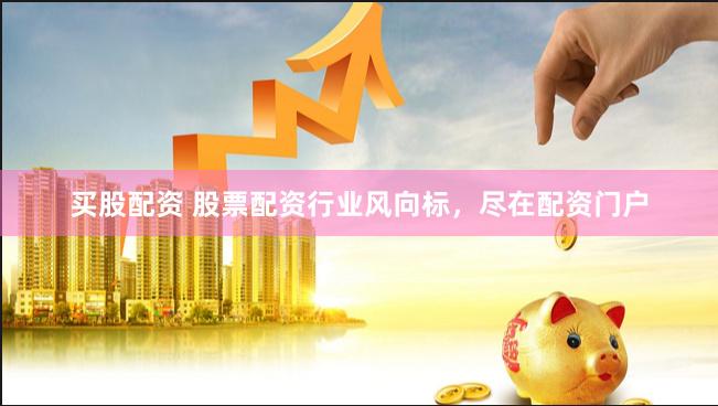 买股配资 股票配资行业风向标，尽在配资门户