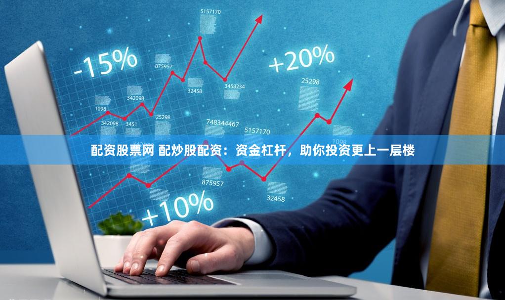 配资股票网 配炒股配资：资金杠杆，助你投资更上一层楼