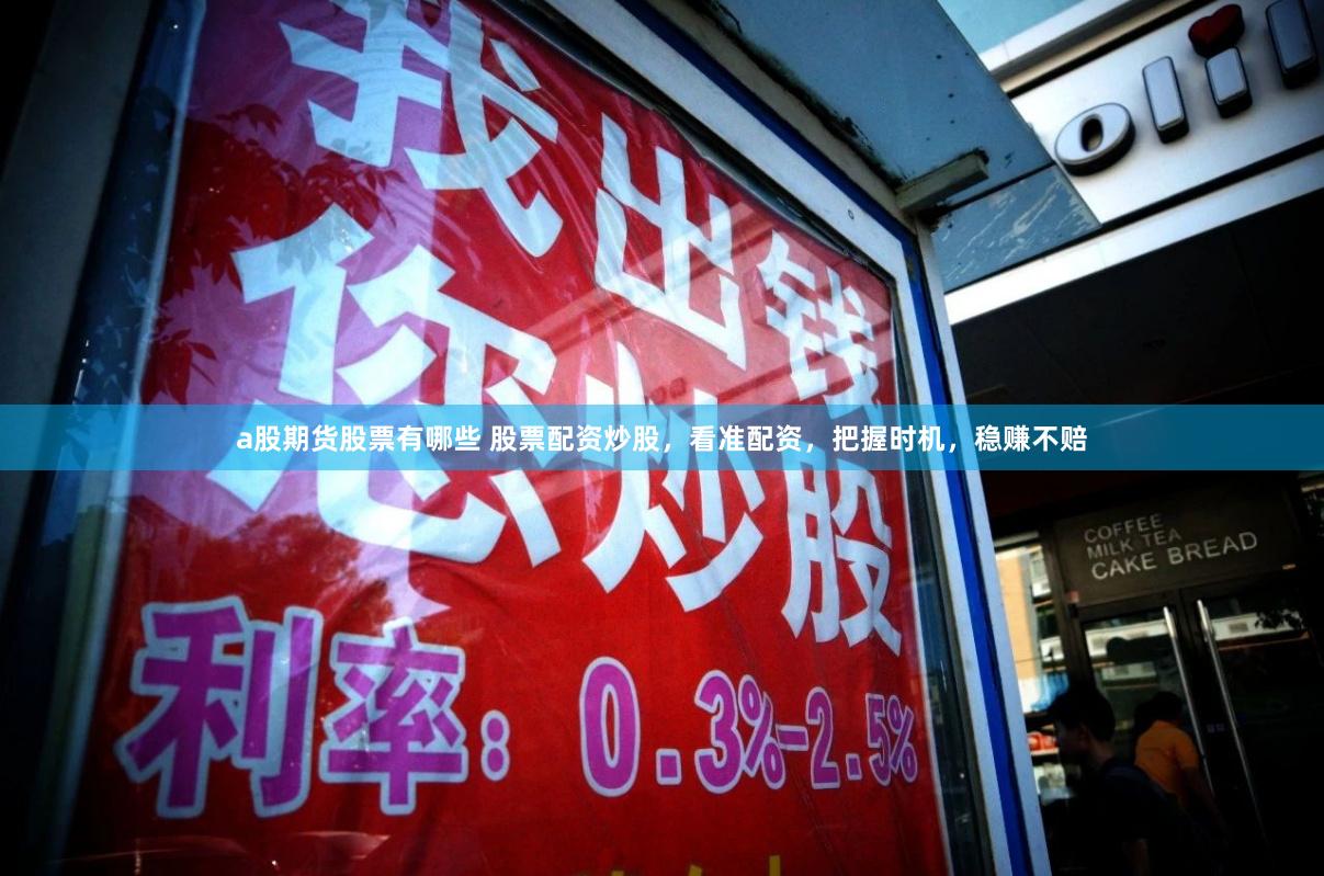 a股期货股票有哪些 股票配资炒股，看准配资，把握时机，稳赚不赔