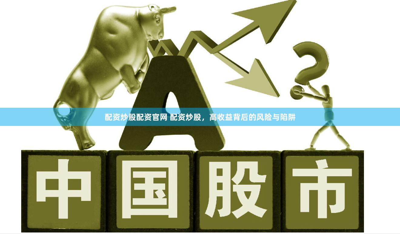 配资炒股配资官网 配资炒股，高收益背后的风险与陷阱