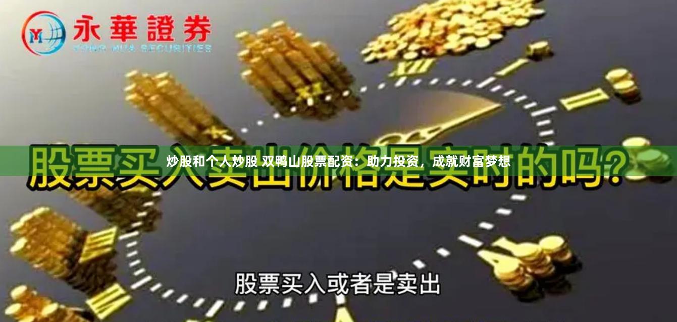 炒股和个人炒股 双鸭山股票配资：助力投资，成就财富梦想