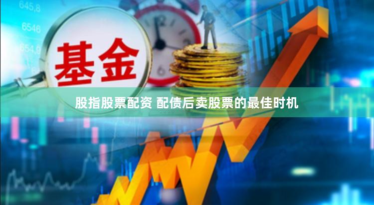 股指股票配资 配债后卖股票的最佳时机