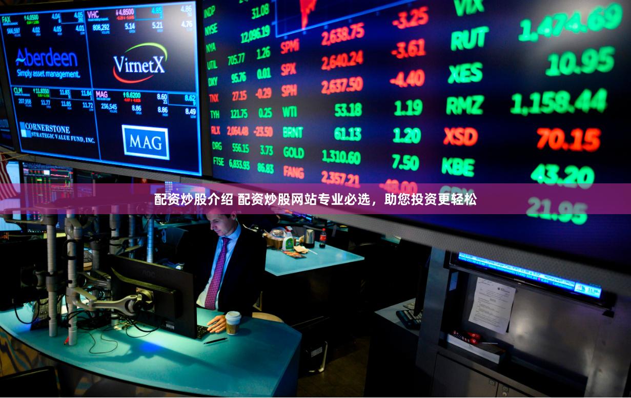 配资炒股介绍 配资炒股网站专业必选,助您投资更轻松