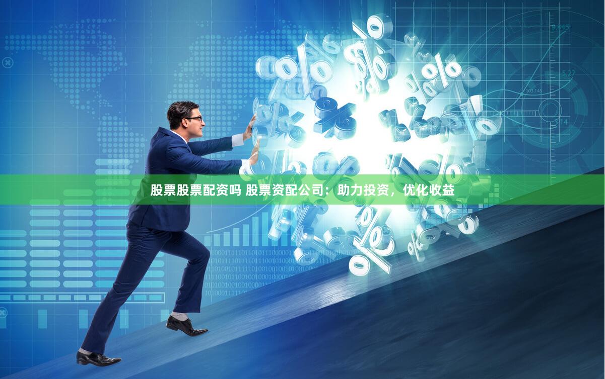 股票股票配资吗 股票资配公司:助力投资,优化收益