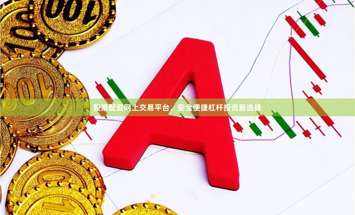 股票配资网上交易平台,安全便捷杠杆投资新选择