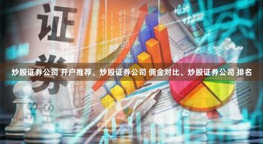 炒股证券公司 开户推荐、炒股证券公司 佣金对比、炒股证券公司 排名