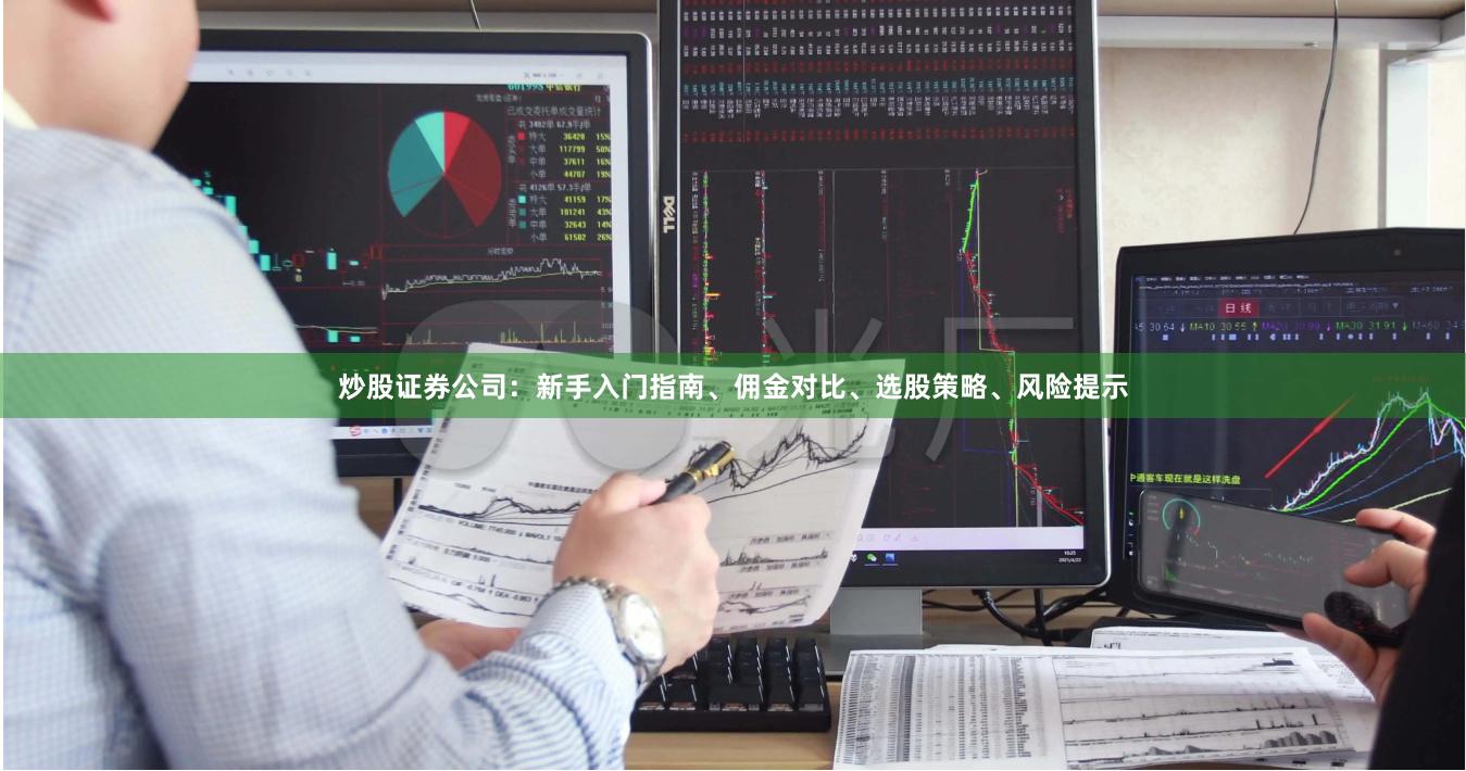 炒股证券公司：新手入门指南、佣金对比、选股策略、风险提示
