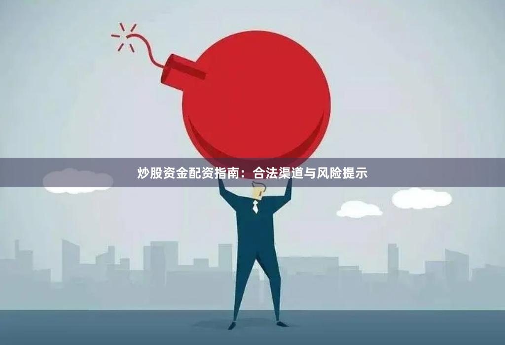 炒股资金配资指南：合法渠道与风险提示