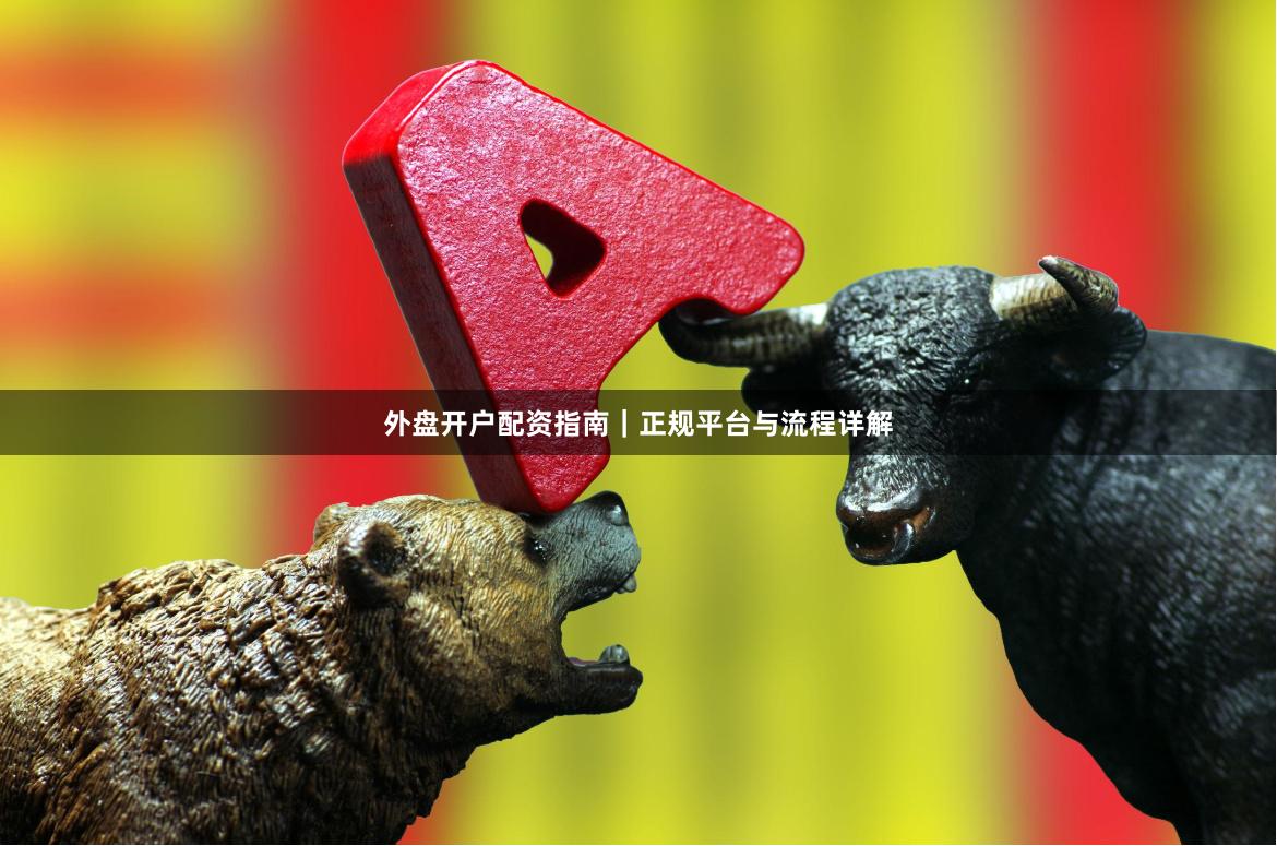 外盘开户配资指南｜正规平台与流程详解