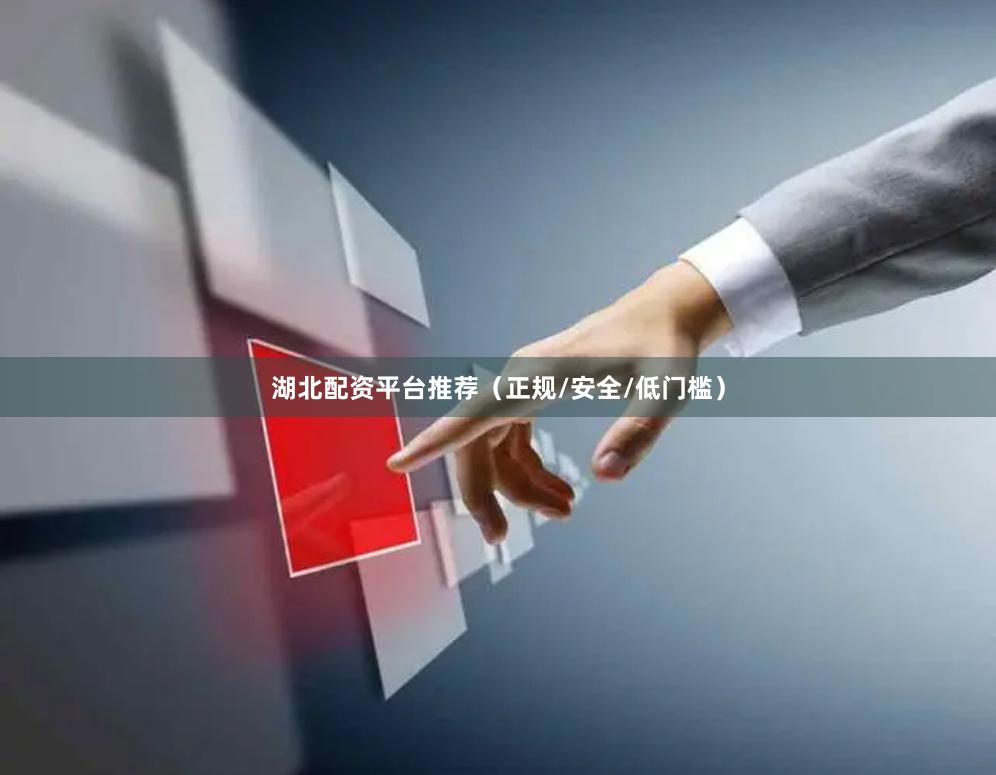湖北配资平台推荐（正规/安全/低门槛）