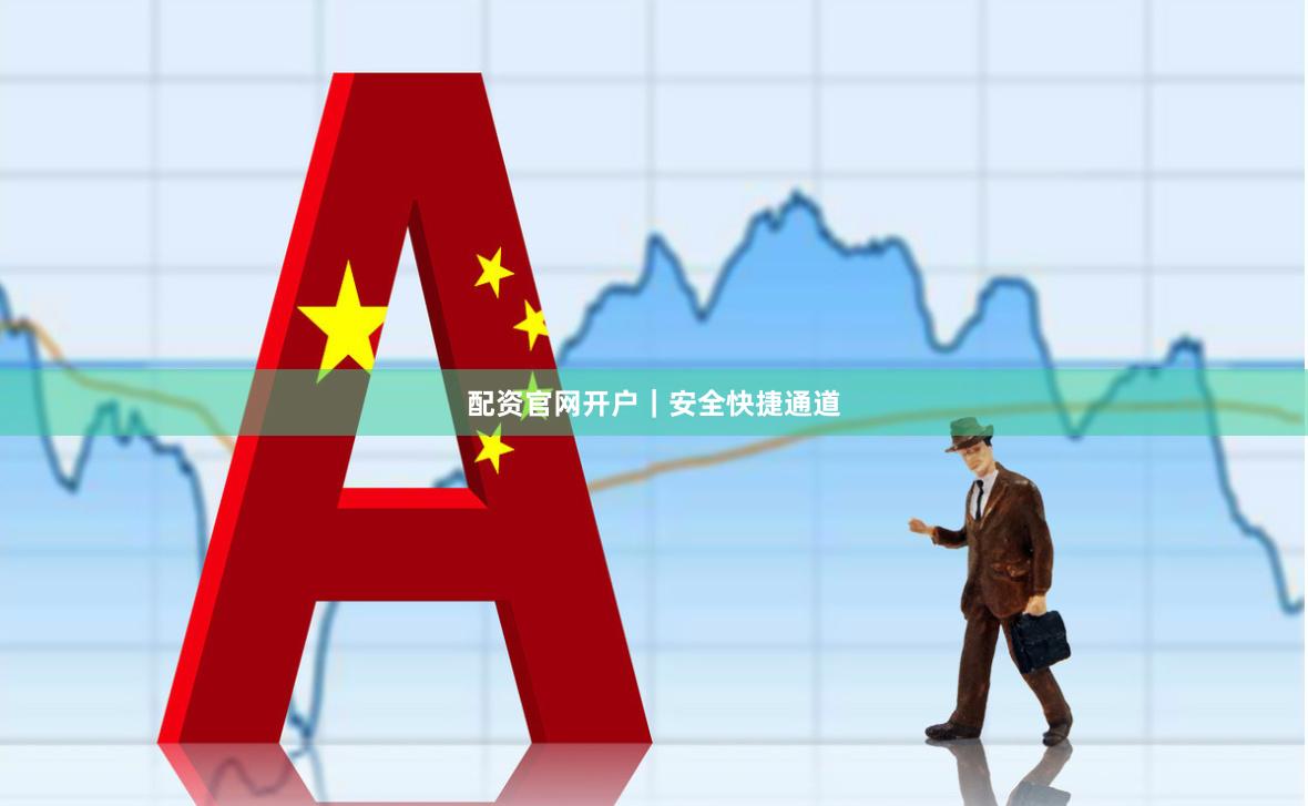 配资官网开户｜安全快捷通道