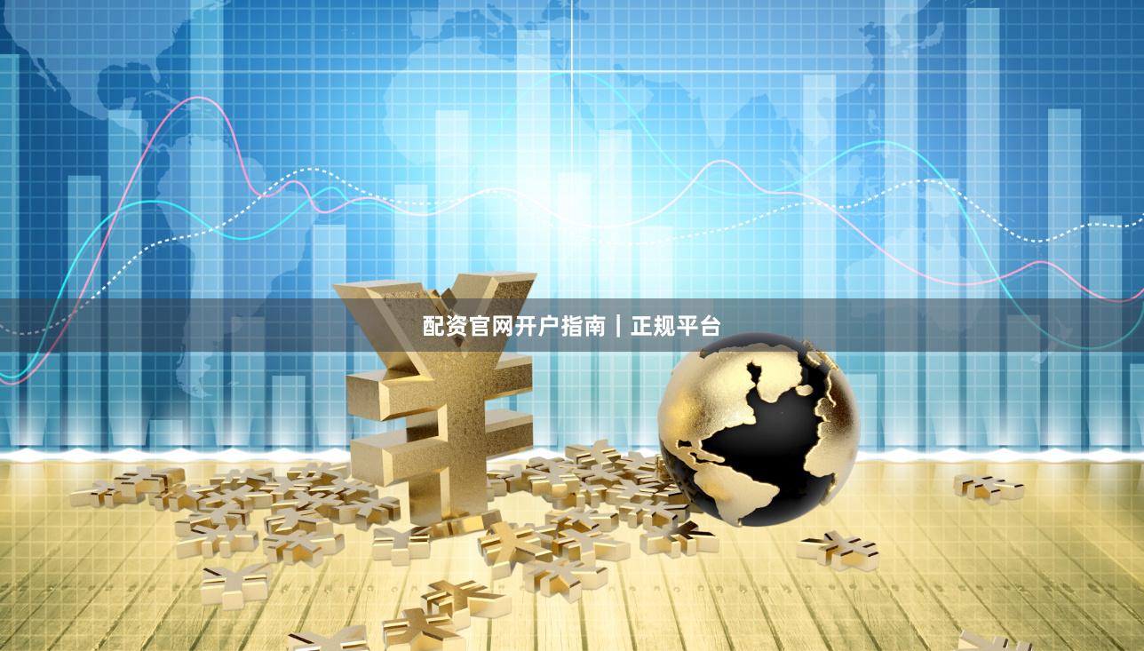 配资官网开户指南｜正规平台
