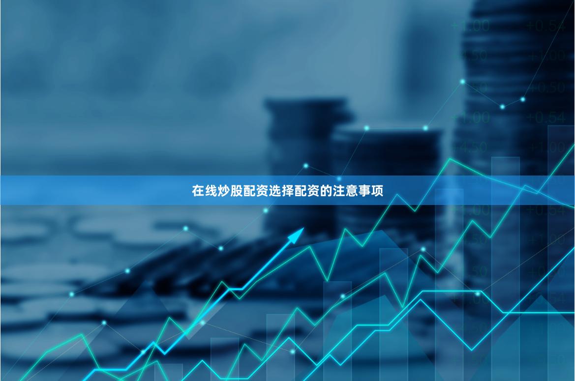 在线炒股配资选择配资的注意事项
