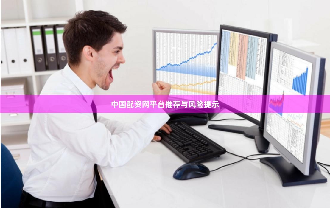 中国配资网平台推荐与风险提示