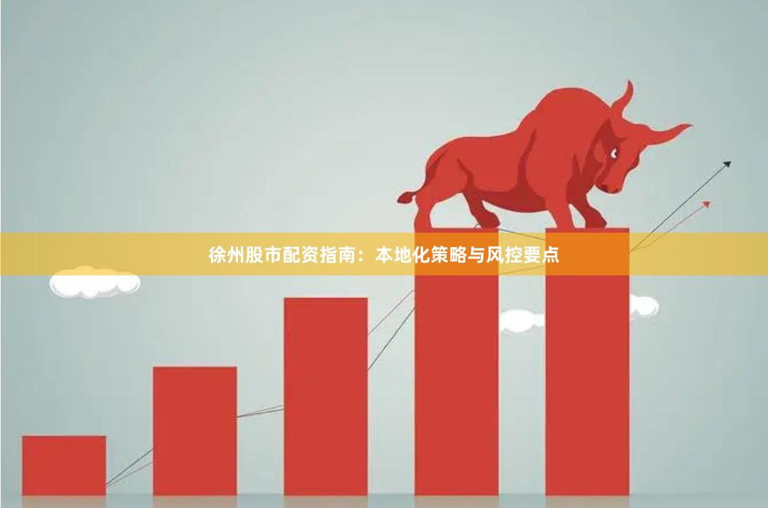 徐州股市配资指南：本地化策略与风控要点