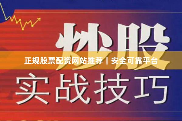 正规股票配资网站推荐｜安全可靠平台