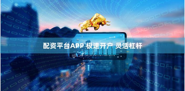 配资平台APP 极速开户 灵活杠杆