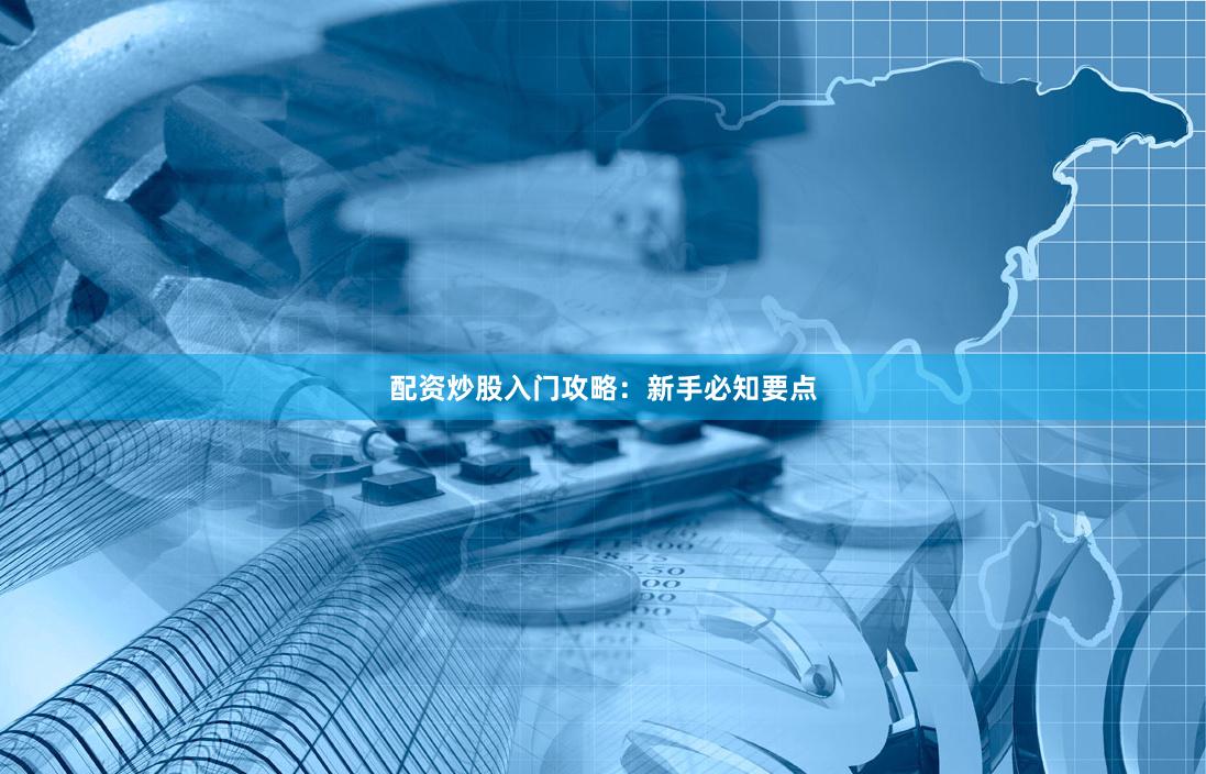 配资炒股入门攻略：新手必知要点