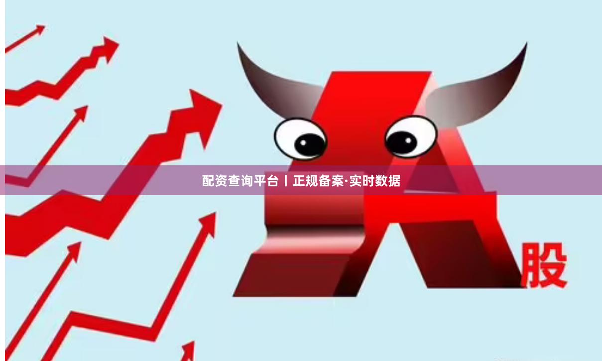 配资查询平台丨正规备案·实时数据