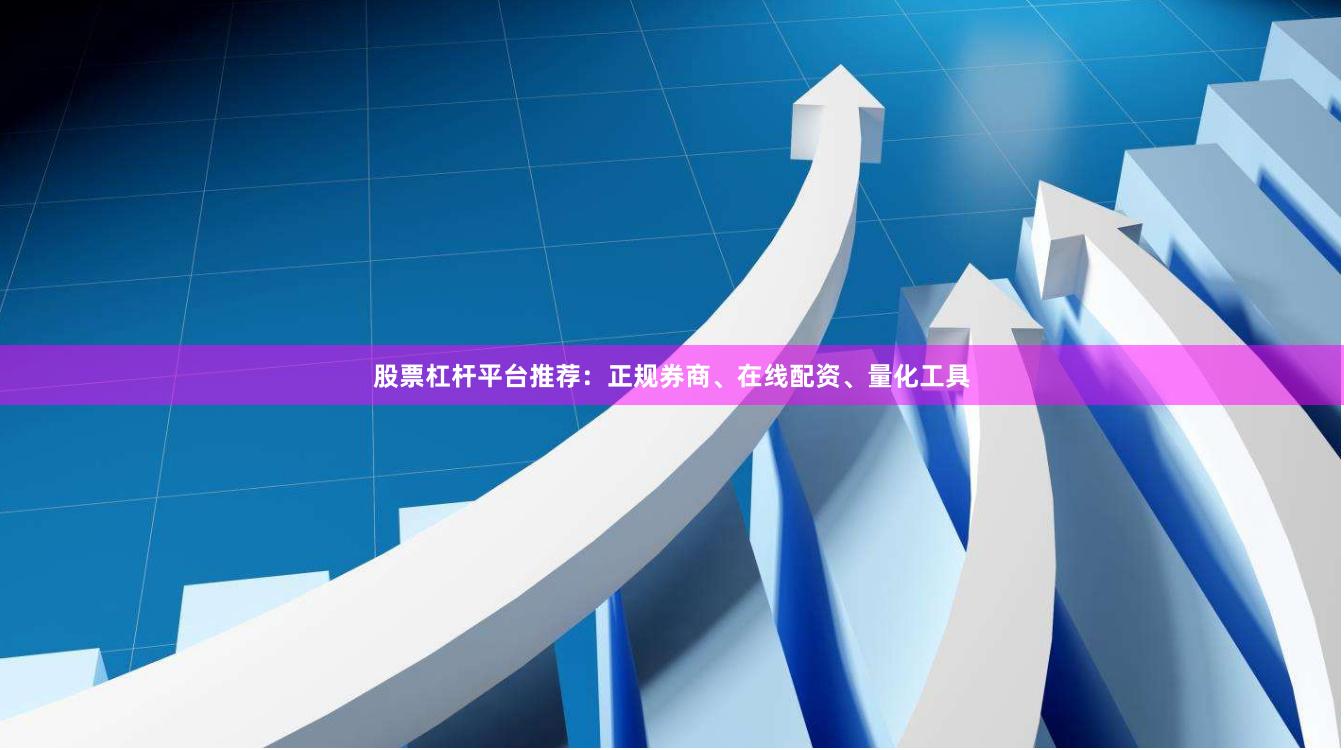 股票杠杆平台推荐：正规券商、在线配资、量化工具