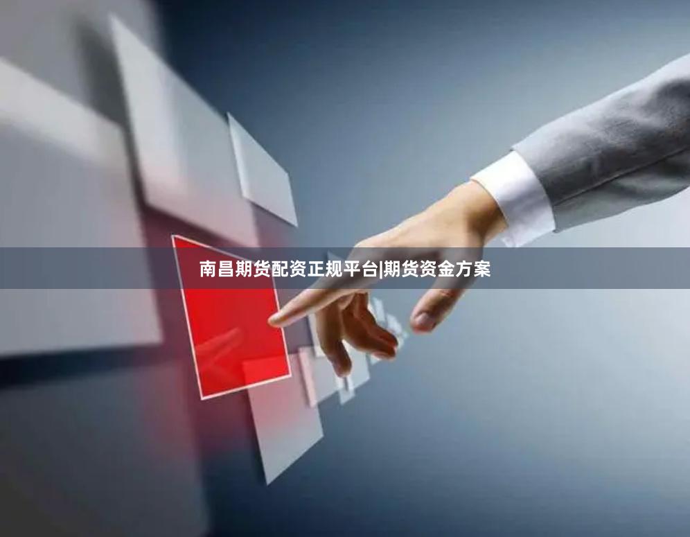 南昌期货配资正规平台|期货资金方案