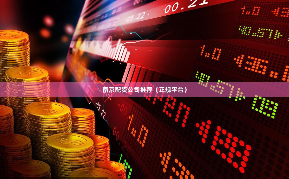 南京配资公司推荐（正规平台）