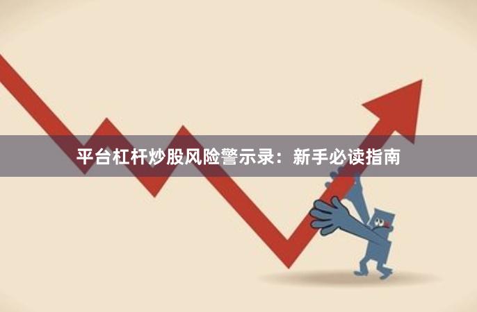 平台杠杆炒股风险警示录：新手必读指南