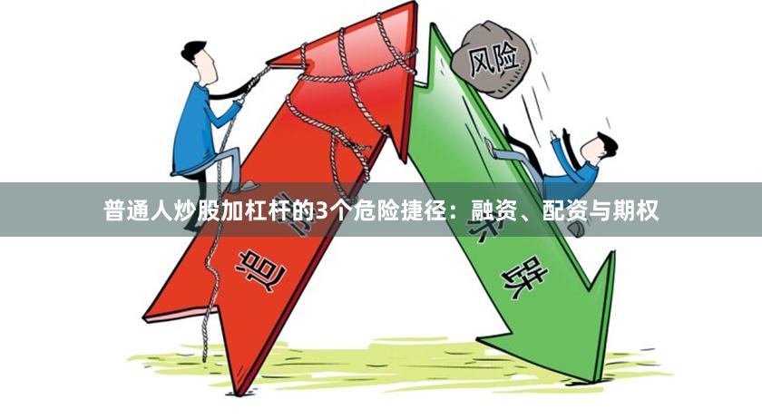 普通人炒股加杠杆的3个危险捷径：融资、配资与期权