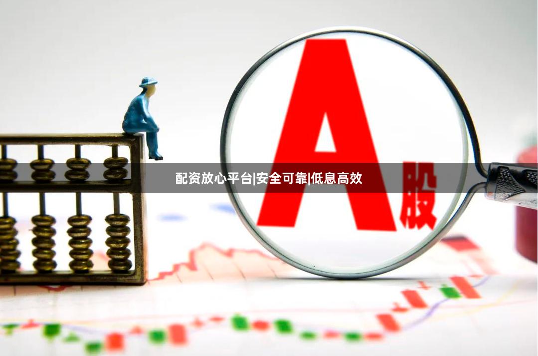 配资放心平台|安全可靠|低息高效