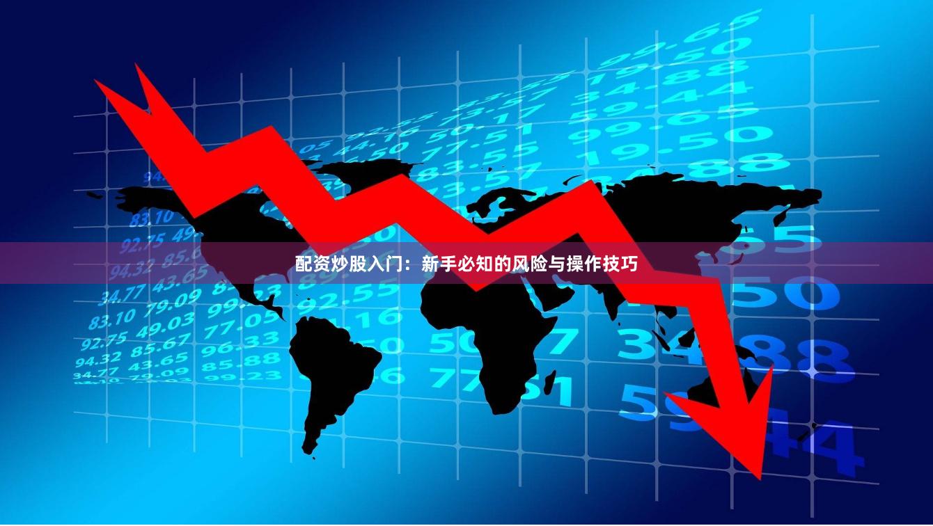 配资炒股入门：新手必知的风险与操作技巧