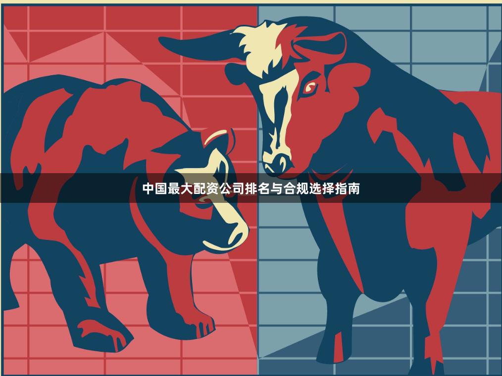 中国最大配资公司排名与合规选择指南