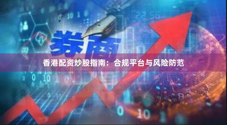 香港配资炒股指南：合规平台与风险防范