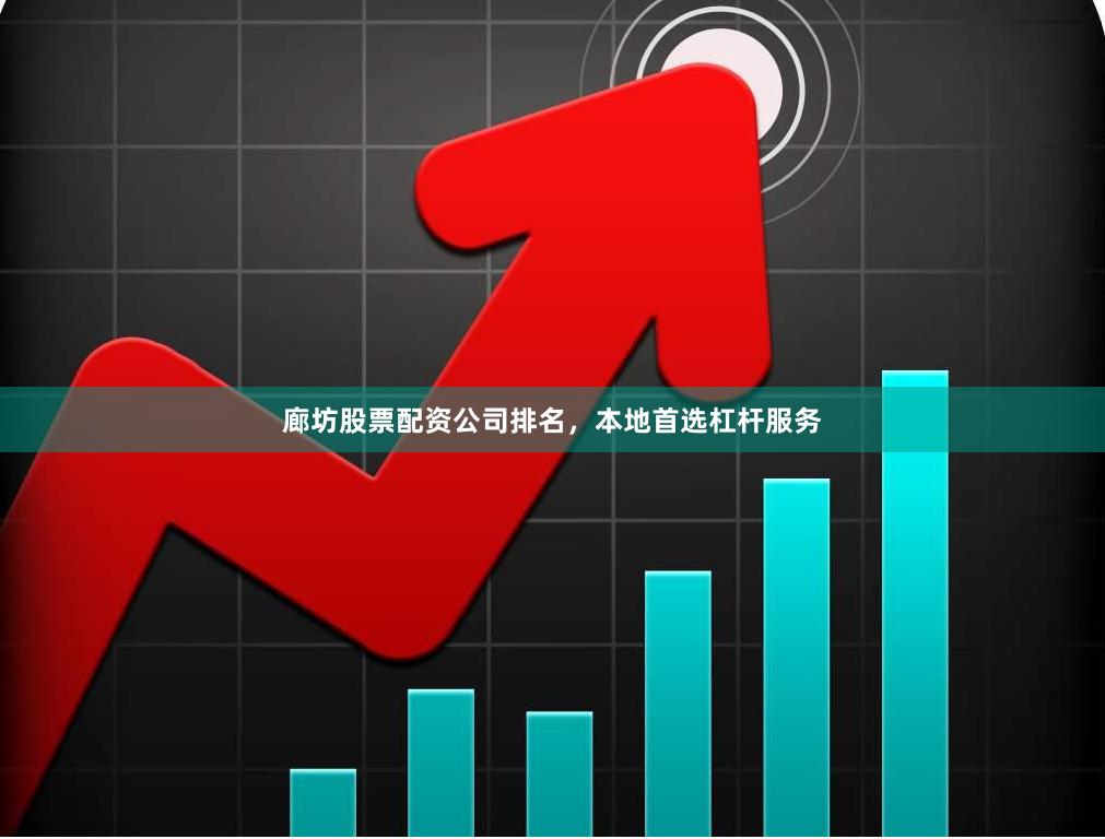 廊坊股票配资公司排名，本地首选杠杆服务
