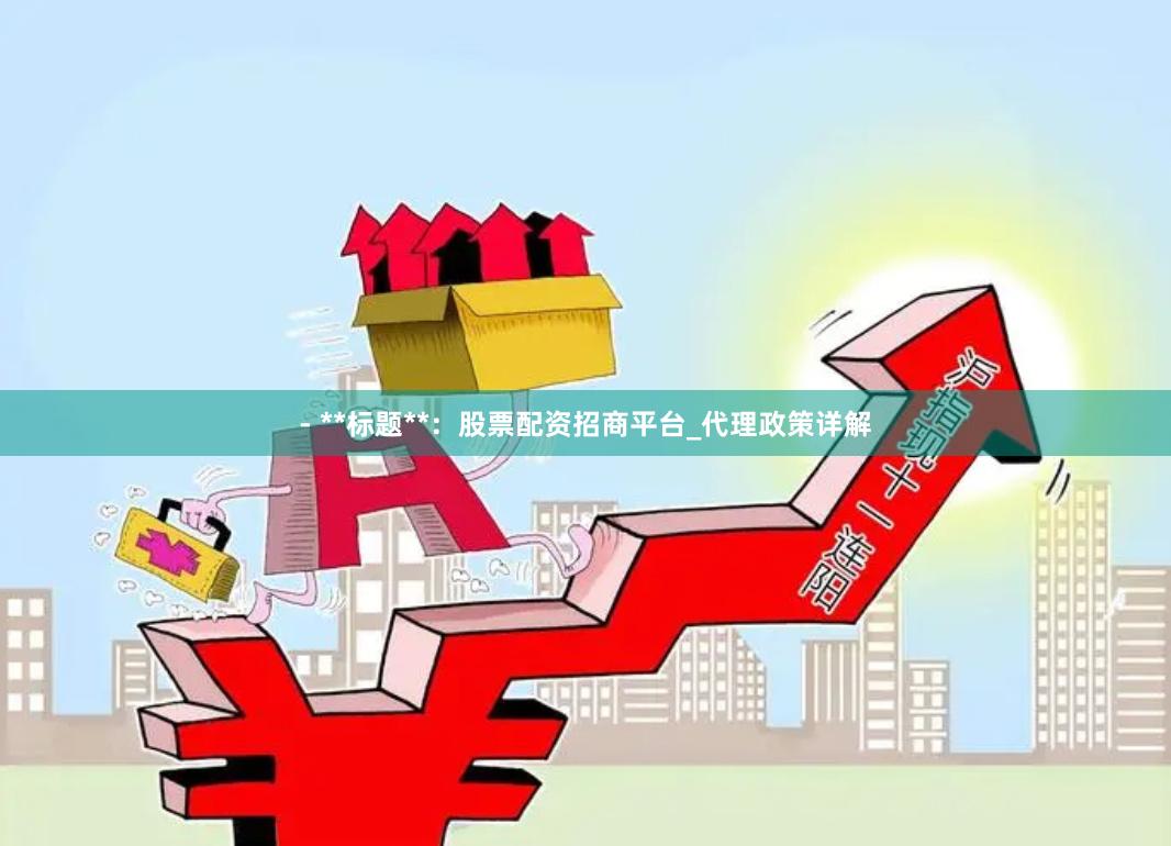 - **标题**：股票配资招商平台_代理政策详解