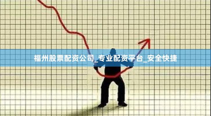福州股票配资公司_专业配资平台_安全快捷