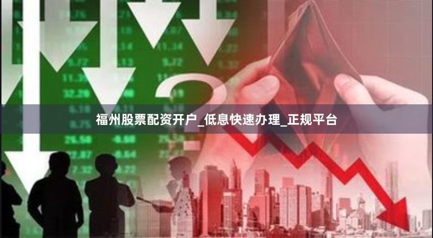 福州股票配资开户_低息快速办理_正规平台