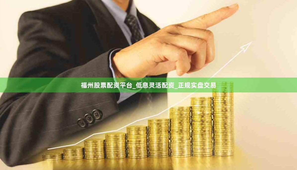 福州股票配资平台_低息灵活配资_正规实盘交易