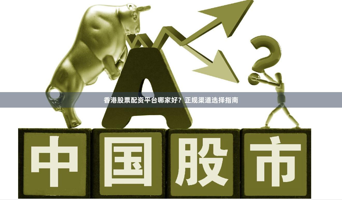 香港股票配资平台哪家好？正规渠道选择指南