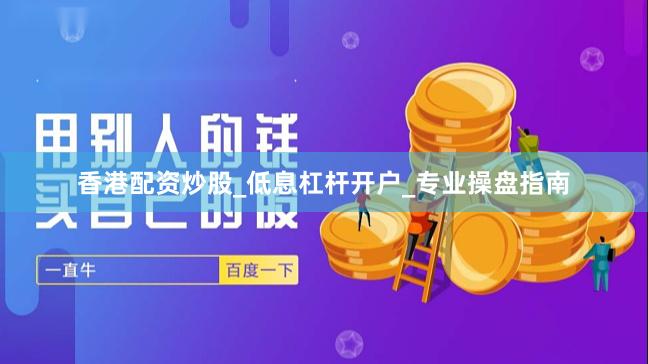 香港配资炒股_低息杠杆开户_专业操盘指南